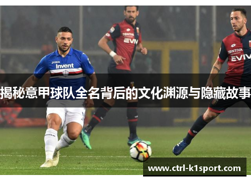揭秘意甲球队全名背后的文化渊源与隐藏故事