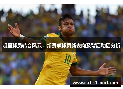明星球员转会风云：新赛季球员新去向及背后动因分析