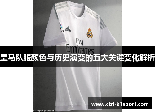 皇马队服颜色与历史演变的五大关键变化解析