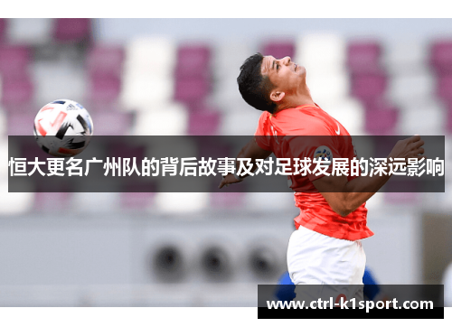 恒大更名广州队的背后故事及对足球发展的深远影响