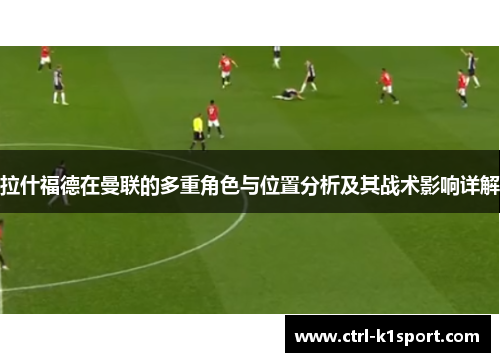 拉什福德在曼联的多重角色与位置分析及其战术影响详解