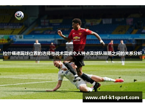 拉什福德踢球位置的选择与战术需求个人特点及球队策略之间的关系分析
