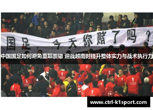 中国国足如何避免重蹈覆辙 迎战越南时提升整体实力与战术执行力