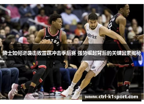 骑士如何逆袭击败雷霆冲击季后赛 强势崛起背后的关键因素揭秘