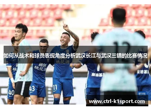 如何从战术和球员表现角度分析武汉长江与武汉三镇的比赛情况