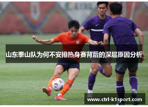 山东泰山队为何不安排热身赛背后的深层原因分析