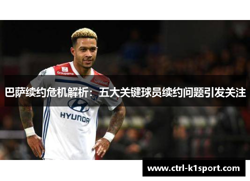 巴萨续约危机解析：五大关键球员续约问题引发关注