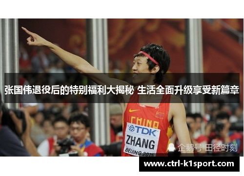 张国伟退役后的特别福利大揭秘 生活全面升级享受新篇章