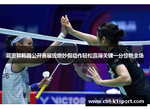 戴资颖韩国公开赛展现绝妙假动作轻松赢得关键一分惊艳全场