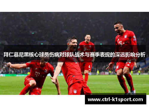 拜仁慕尼黑核心球员伤病对球队战术与赛季表现的深远影响分析