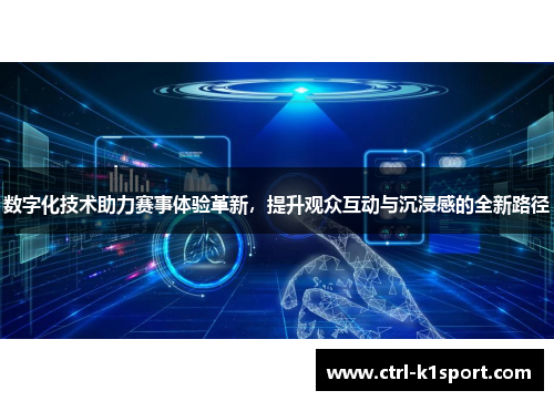 数字化技术助力赛事体验革新，提升观众互动与沉浸感的全新路径