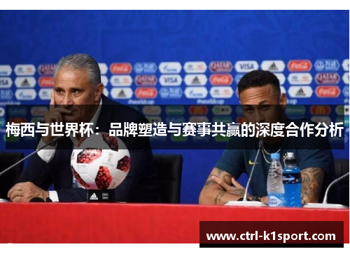 梅西与世界杯：品牌塑造与赛事共赢的深度合作分析