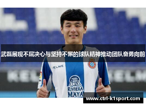 武磊展现不屈决心与坚持不懈的球队精神推动团队奋勇向前