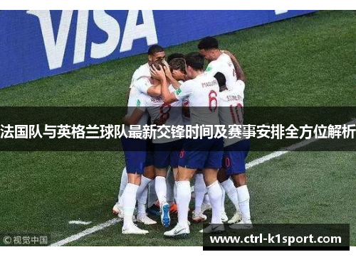 法国队与英格兰球队最新交锋时间及赛事安排全方位解析