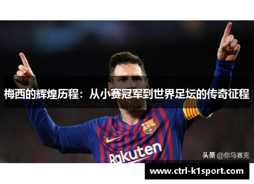 梅西的辉煌历程：从小赛冠军到世界足坛的传奇征程