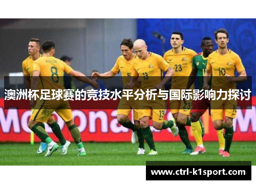 澳洲杯足球赛的竞技水平分析与国际影响力探讨