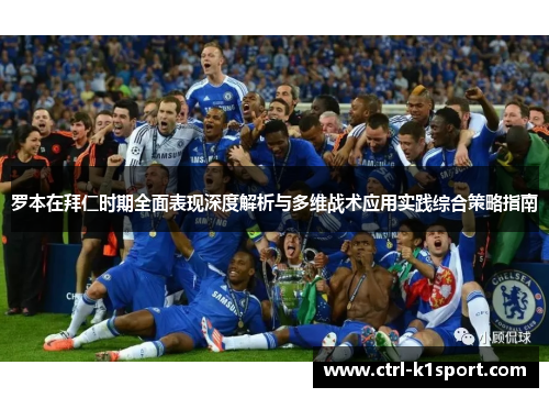 罗本在拜仁时期全面表现深度解析与多维战术应用实践综合策略指南