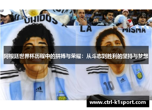 阿根廷世界杯历程中的拼搏与荣耀：从斗志到胜利的坚持与梦想