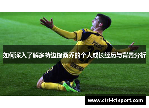 如何深入了解多特边锋桑乔的个人成长经历与背景分析