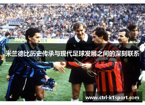 米兰德比历史传承与现代足球发展之间的深刻联系