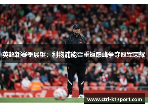 英超新赛季展望：利物浦能否重返巅峰争夺冠军荣耀