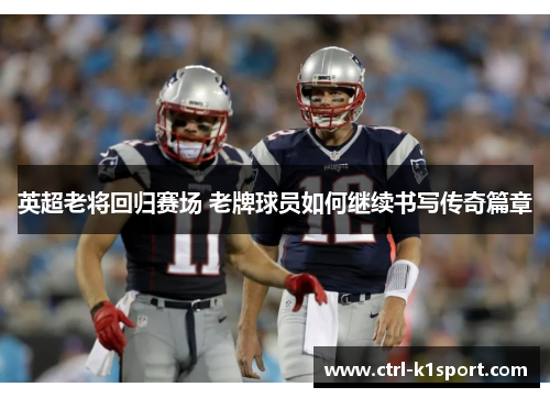 英超老将回归赛场 老牌球员如何继续书写传奇篇章