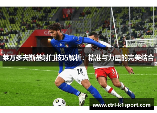 莱万多夫斯基射门技巧解析：精准与力量的完美结合