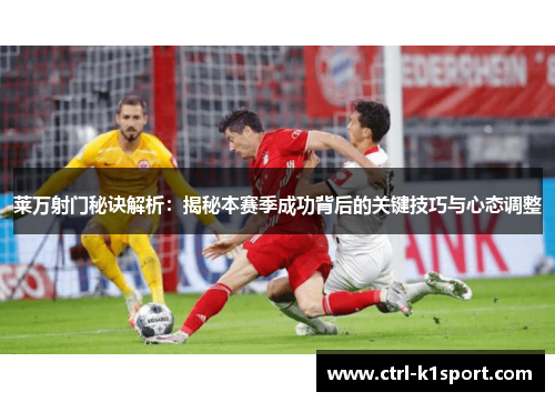 莱万射门秘诀解析：揭秘本赛季成功背后的关键技巧与心态调整